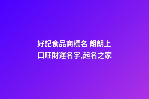 好記食品商標名 朗朗上口旺財運名字,起名之家